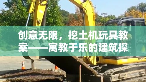 創(chuàng)意無限，挖土機(jī)玩具教案——寓教于樂的建筑探索之旅