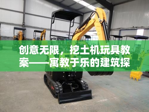 創(chuàng)意無限，挖土機(jī)玩具教案——寓教于樂的建筑探索之旅