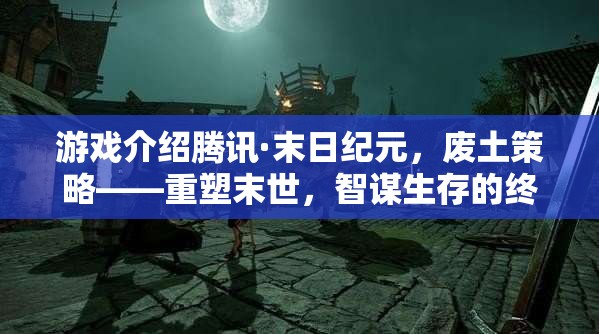 重塑末世，騰訊末日紀(jì)元——廢土策略與智謀生存的終極挑戰(zhàn)