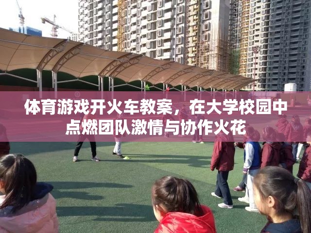 體育游戲開火車教案，在大學(xué)校園中點(diǎn)燃團(tuán)隊(duì)激情與協(xié)作火花