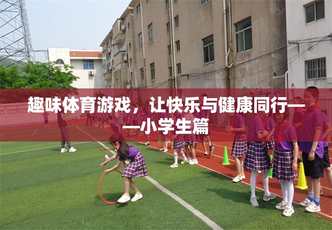 快樂與健康同行，小學(xué)生趣味體育游戲指南