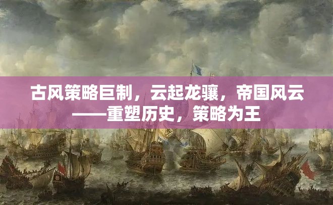 重塑歷史，策略為王，古風策略巨制云起龍驤