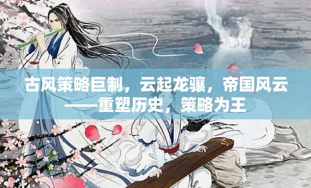 古風(fēng)策略巨制，云起龍?bào)J，帝國風(fēng)云——重塑歷史，策略為王