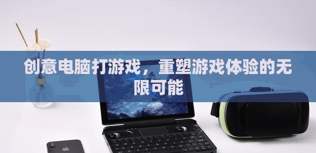 重塑游戲體驗(yàn)，創(chuàng)意電腦技術(shù)開啟無限可能