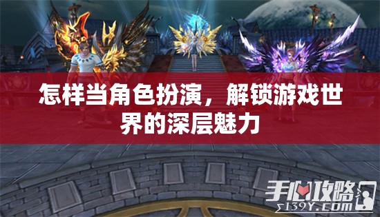 解鎖游戲世界的深層魅力，角色扮演的技巧與策略