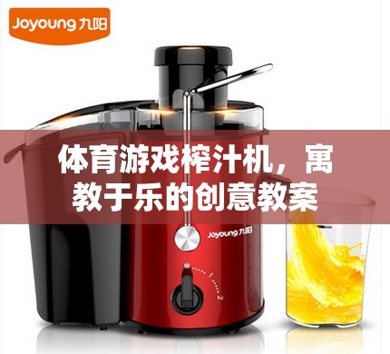 寓教于樂，體育游戲與榨汁機創(chuàng)意結(jié)合的教案設(shè)計