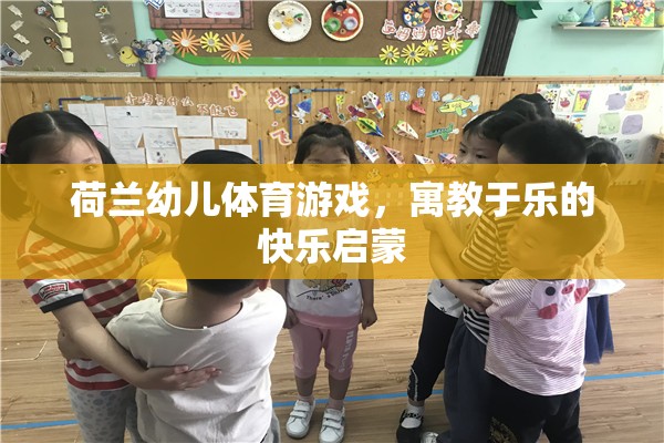 荷蘭幼兒體育游戲，寓教于樂的快樂啟蒙之旅