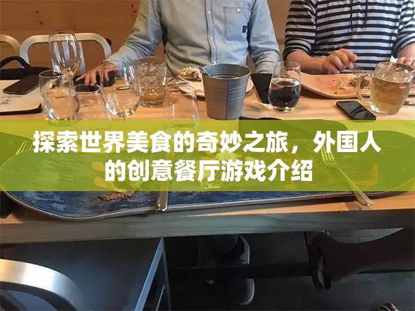探索全球美食，外國人的創(chuàng)意餐廳游戲之旅