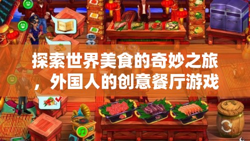 探索全球美食，外國人的創(chuàng)意餐廳游戲之旅