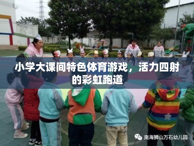 彩虹跑道上的活力盛宴，小學大課間特色體育游戲