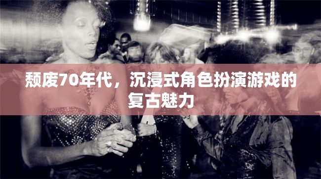 70年代頹廢風，沉浸式角色扮演游戲的復古魅力
