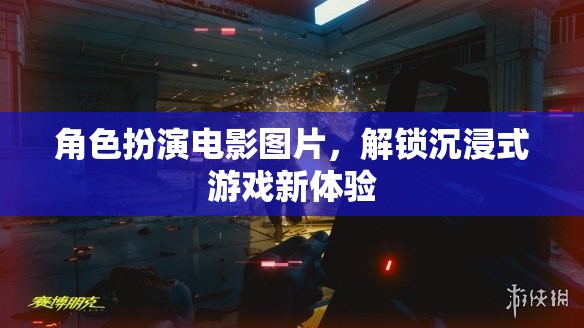 解鎖沉浸式游戲新體驗，角色扮演電影圖片的魅力