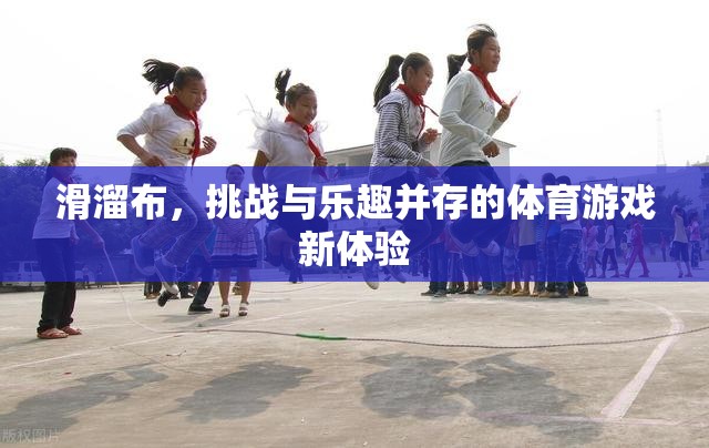 滑溜布，挑戰(zhàn)與樂趣并存的體育游戲新體驗(yàn)