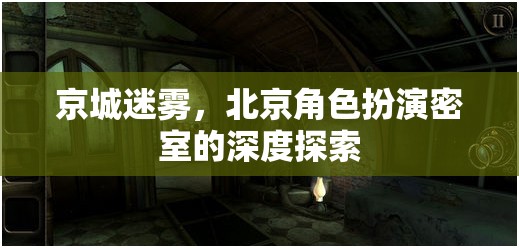 京城迷霧，深度揭秘北京角色扮演密室的神秘面紗