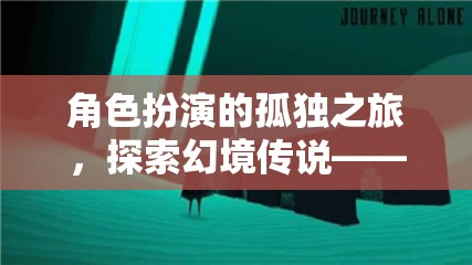 幻境傳說，沉浸式單機(jī)手游中的角色扮演孤獨(dú)之旅