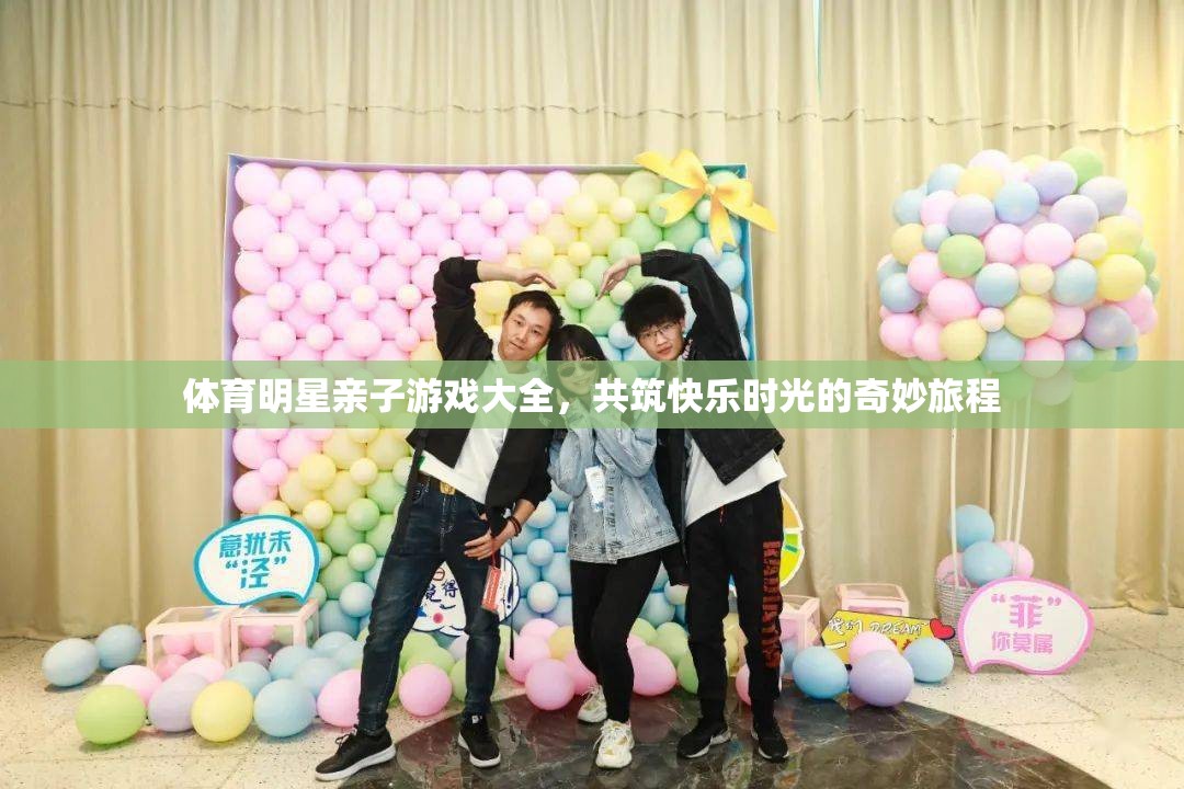 親子共融，快樂無限——體育明星親子游戲大全