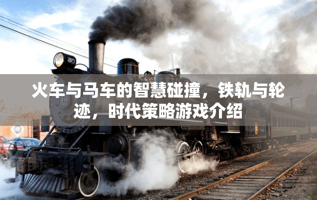 鐵軌與輪跡，火車與馬車在時(shí)代策略游戲中的智慧碰撞