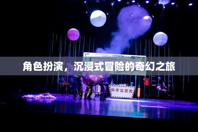 奇幻之旅，角色扮演的沉浸式冒險