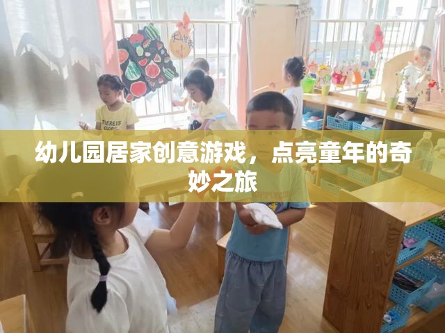 幼兒園居家創(chuàng)意游戲，點(diǎn)亮童年的奇妙之旅