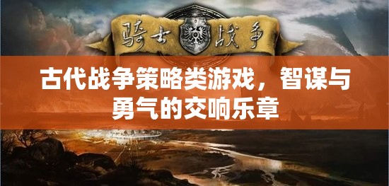 古代戰(zhàn)爭(zhēng)策略類游戲，智謀與勇氣的交響樂章