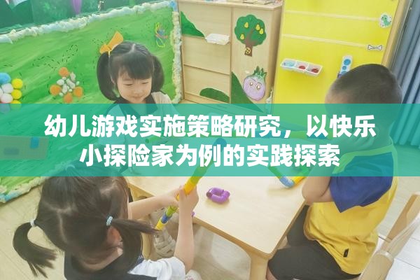 快樂小探險家，幼兒游戲?qū)嵤┎呗缘膶嵺`探索