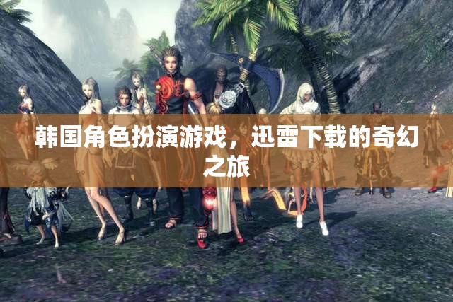 韓國(guó)奇幻角色扮演游戲，迅雷下載的冒險(xiǎn)之旅