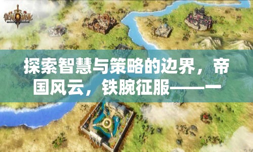 智慧與策略的極限挑戰(zhàn)，帝國風(fēng)云——深度解析鐵腕征服策略地圖游戲