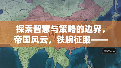 智慧與策略的極限挑戰(zhàn)，帝國風(fēng)云——深度解析鐵腕征服策略地圖游戲