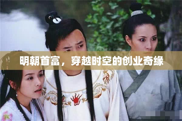 明朝首富的穿越時(shí)空創(chuàng)業(yè)奇緣