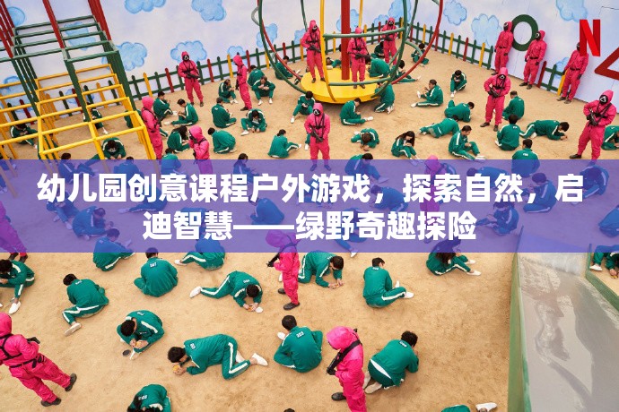 幼兒園創(chuàng)意課程戶外游戲，探索自然，啟迪智慧——綠野奇趣探險(xiǎn)