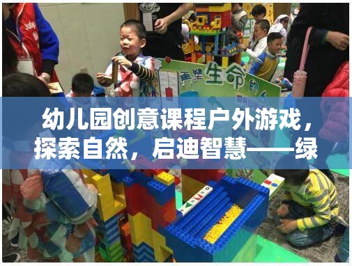 幼兒園創(chuàng)意課程戶外游戲，探索自然，啟迪智慧——綠野奇趣探險(xiǎn)