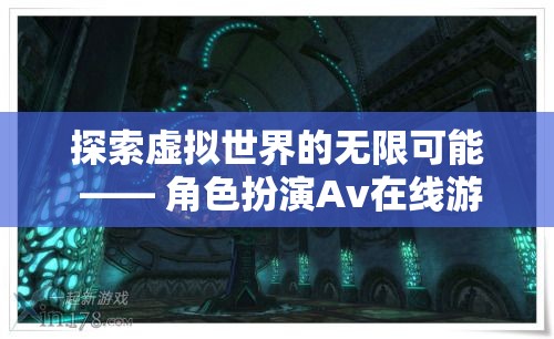探索虛擬世界的無限可能，角色扮演Av在線游戲的深度解析