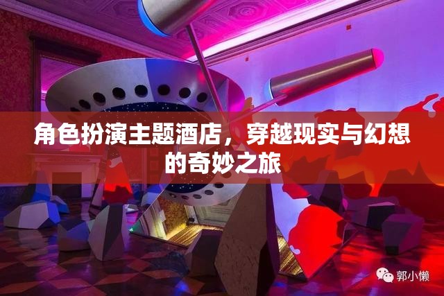 穿越現(xiàn)實(shí)與幻想的奇妙之旅，角色扮演主題酒店