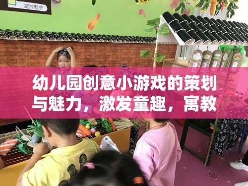 幼兒園創(chuàng)意小游戲的魅力，激發(fā)童趣，寓教于樂(lè)的奇妙之旅