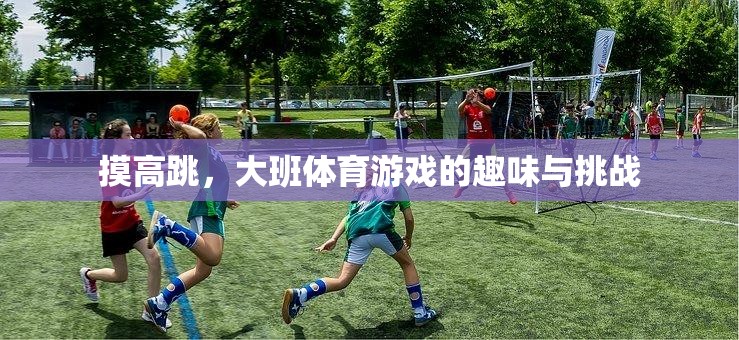 大班體育游戲，摸高跳的趣味與挑戰(zhàn)