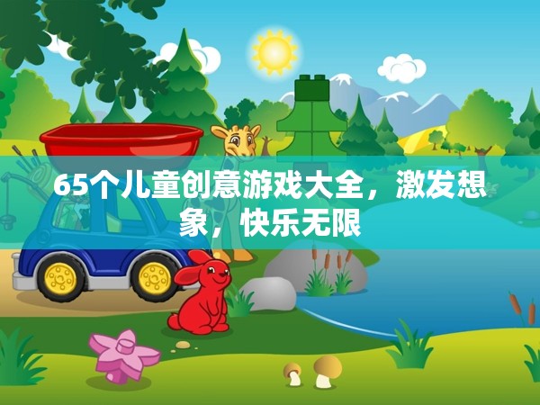 65款兒童創(chuàng)意游戲大全，激發(fā)無限想象，共享快樂時光