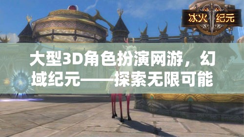 幻域紀(jì)元，探索大型3D角色扮演網(wǎng)游的無限奇幻之旅  第1張