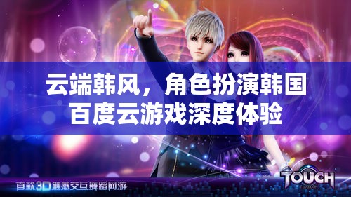 云端韓風(fēng)，沉浸式韓國百度云游戲深度體驗