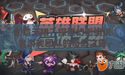 幻影編織者，創(chuàng)意無限的游戲團隊奇幻探索之旅