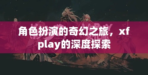 探索xfplay，角色扮演的奇幻之旅  第1張