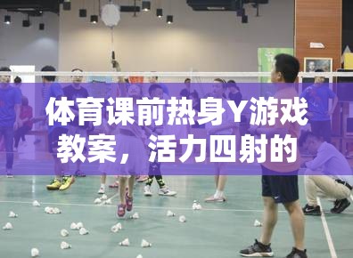 活力四射，體育課前熱身Y游戲教案，開啟課堂新篇章