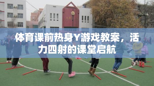 活力四射，體育課前熱身Y游戲教案，開啟課堂新篇章