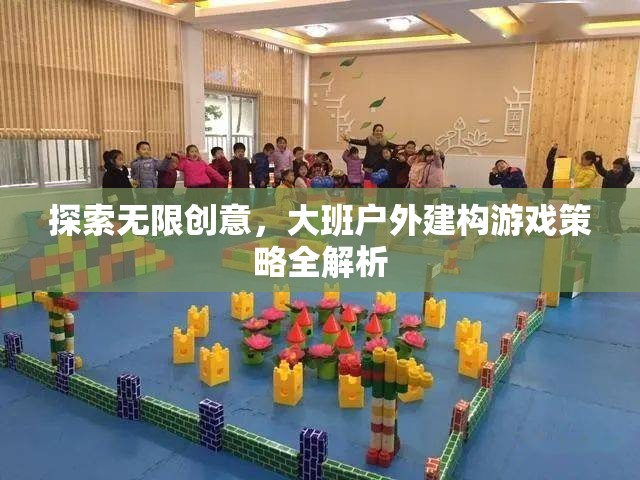 大班戶外建構(gòu)游戲策略，解鎖無(wú)限創(chuàng)意的全面解析