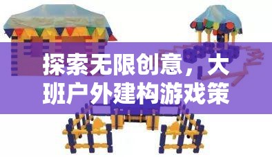 大班戶外建構(gòu)游戲策略，解鎖無(wú)限創(chuàng)意的全面解析