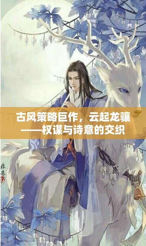 古風策略巨作，云起龍驤——權謀與詩意的交織