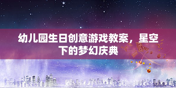 幼兒園生日創(chuàng)意游戲教案，星空下的夢幻慶典