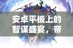 安卓平板上的智謀盛宴，帝國(guó)風(fēng)云策略游戲深度解析與下載指南  第3張