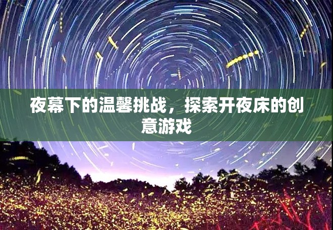 夜幕下的溫馨挑戰(zhàn)，探索開(kāi)夜床的創(chuàng)意游戲