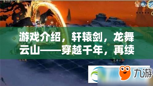 游戲介紹，軒轅劍，龍舞云山——穿越千年，再續(xù)華夏傳奇