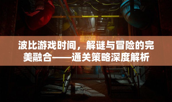 波比游戲時間，解謎與冒險的完美融合——通關(guān)策略深度解析